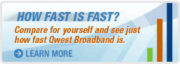 How fast is fast? Compare for yourself and see just how fast Qwest broadband is. Learn more.