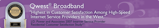 Qwest High-Speed - Highest in Customer Satifaction among High-Speed internet service providers in the West. J.D. Power and Associates 2007 Internet service provider residential customer satisfaction study.