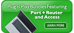 Plug 'n' Play Bundles Featuring Port + Router and Access. Learn More.
