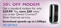50% OFF MODEM Get a standard modem for only $29.99! You save $30 when you order Qwest Connect Silver Internet service. Download speeds up to 1.5Mbps. See details.
