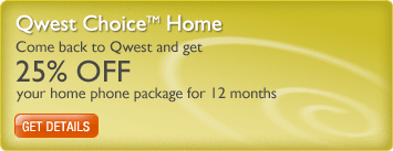 Qwest Choice Home Come back to Qwest and get 25% off your home phone package for 12 months. Get details.