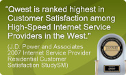 Qwest is ranked highest in customer satisfaction among high speed internet service providers in the west. J.D. Power.